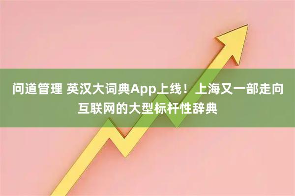 问道管理 英汉大词典App上线！上海又一部走向互联网的大型标杆性辞典