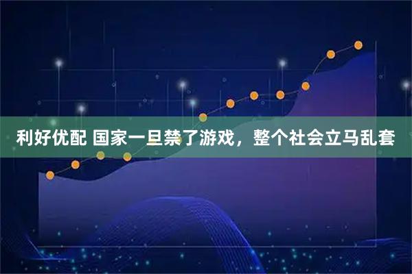 利好优配 国家一旦禁了游戏，整个社会立马乱套